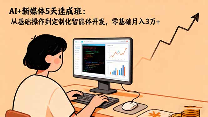 AI+新媒体5天速成班：从基础操作到定制化智能体开发，零基础月入3万+-摇钱树